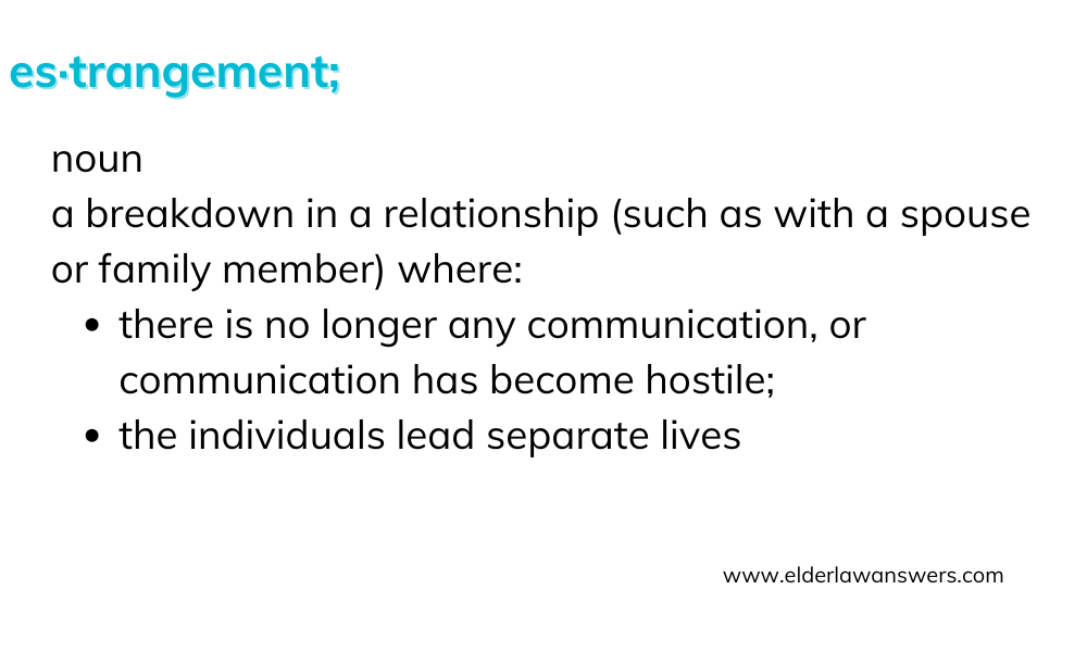 Estrangement: noun. A breakdown in a relationship, such as with a spouse or family member, where there is no longer any communication or communication has become hostile; the individuals lead seprate lives.